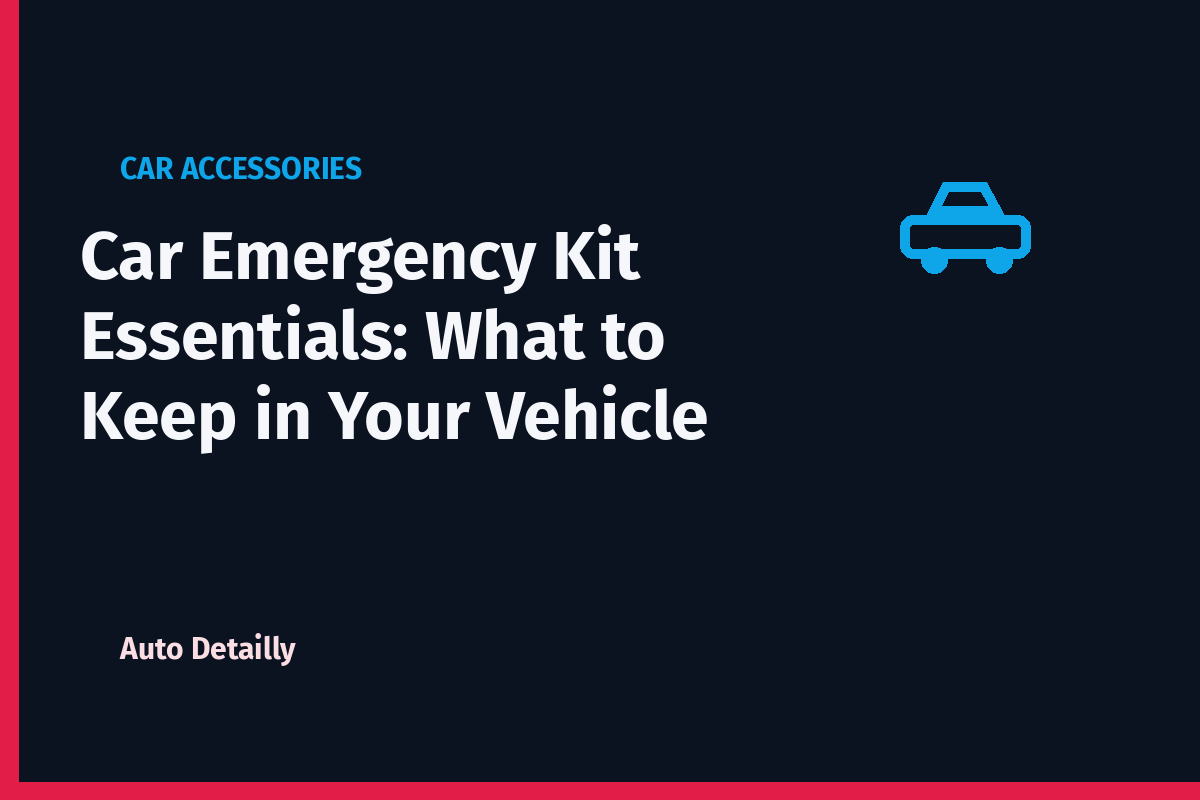 Car Emergency Kit Essentials: What to Keep in Your Vehicle