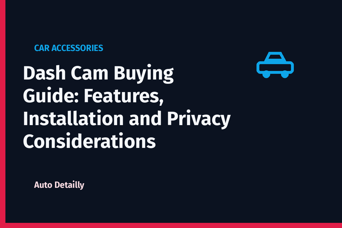 Dash Cam Buying Guide: Features, Installation and Privacy Considerations