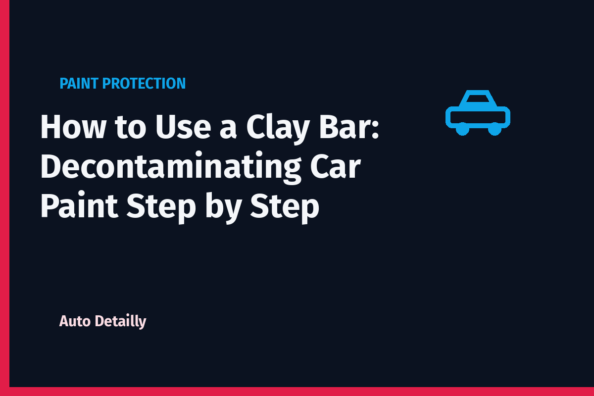How to Use a Clay Bar: Decontaminating Car Paint Step by Step