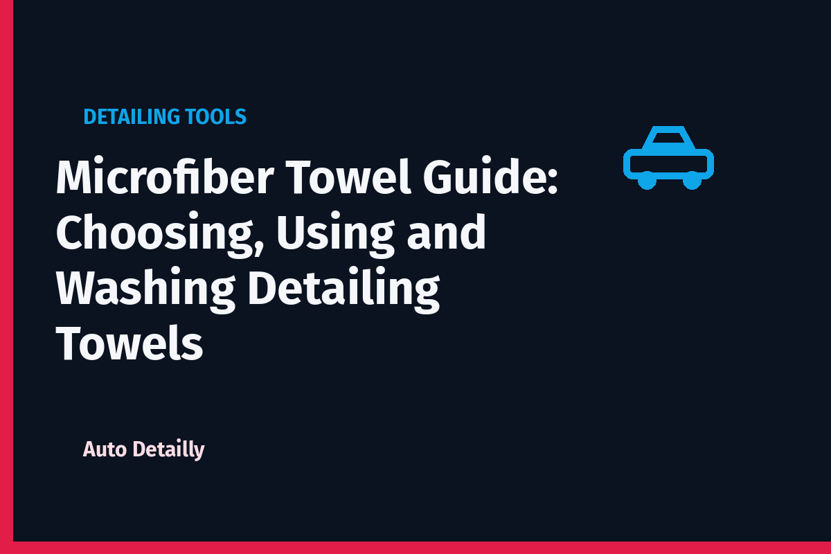 Microfiber Towel Guide: Choosing, Using and Washing Detailing Towels